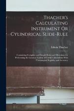 Thacher's Calculating Instrument Or Cylindrical Slide-Rule: Containing Complete and Simple Rules and Directions for Performing the Greatest Variety of Useful Calculations With Unexampled Rapidity and Accuracy