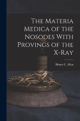 The Materia Medica of the Nosodes With Provings of the X-Ray - Henry C Allen - cover