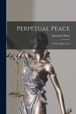 Perpetual Peace: A Philosophic Essay - Immanuel Kant - cover