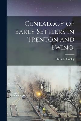 Genealogy of Early Settlers in Trenton and Ewing, - Eli Field Cooley - cover