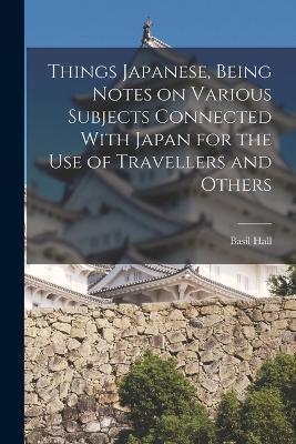 Things Japanese, Being Notes on Various Subjects Connected With Japan for the Use of Travellers and Others - Basil Hall 1850-1935 Chamberlain - cover