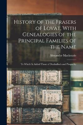 History of the Frasers of Lovat, With Genealogies of the Principal Families of the Name: To Which is Added Those of Dunballoch and Phopachy - Alexander MacKenzie - cover