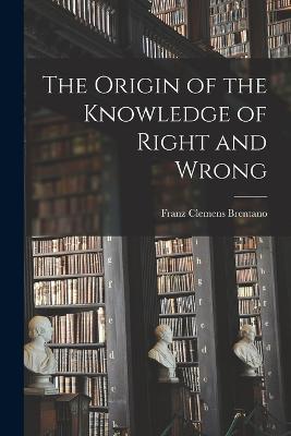 The Origin of the Knowledge of Right and Wrong - Franz Clemens Brentano - cover