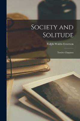 Society and Solitude: Twelve Chapters - Ralph Waldo Emerson - cover