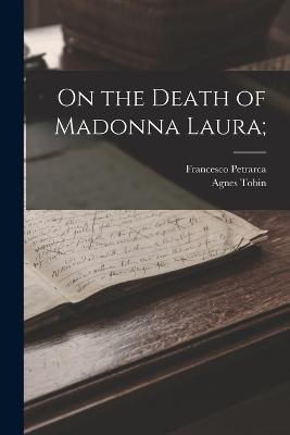 On the Death of Madonna Laura; - Francesco Petrarca,Agnes Tobin - cover