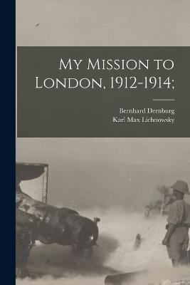 My Mission to London, 1912-1914; - Karl Max Lichnowsky,Bernhard Dernburg - cover