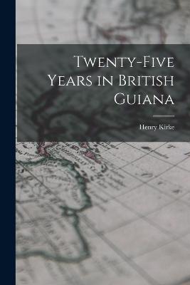 Twenty-five Years in British Guiana - Henry Kirke - cover