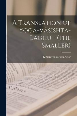 A Translation of Yoga-Vasishta-Laghu - (the Smaller) - K Narayanaswami Aiyar - cover