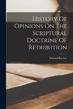 History Of Opinions On The Scriptural Doctrine Of Retribution