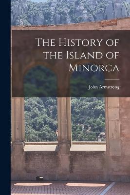 The History of the Island of Minorca - John Armstrong - cover