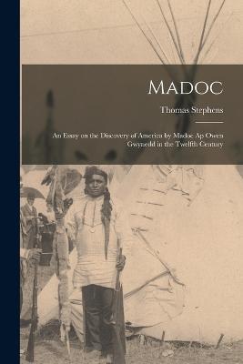 Madoc: An Essay on the Discovery of America by Madoc Ap Owen Gwynedd in the Twelfth Century - Thomas Stephens - cover