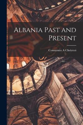 Albania Past and Present - Constantin A Chekrezi - cover