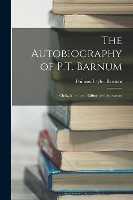 The Autobiography of P.T. Barnum: Clerk, Merchant, Editor, and Showman - P T Barnum - cover