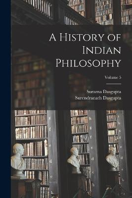 A History of Indian Philosophy; Volume 5 - Surendranath Dasgupta,Surama Dasgupta - cover