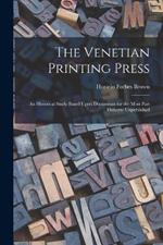 The Venetian Printing Press: An Historical Study Based Upon Documents for the Most Part Hitherto Unpublished