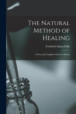 The Natural Method of Healing: A New and Complete Guide to Health - Friedrich Eduard Bilz - cover