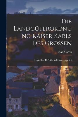 Die Landgüterordnung Kaiser Karls Des Grossen: (Capitulare De Villis Vel Curtis Imperii.) - Karl Gareis - cover