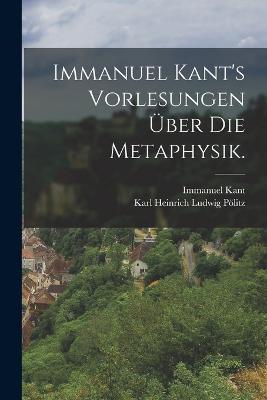 Immanuel Kant's Vorlesungen uber die Metaphysik. - Immanuel Kant - cover