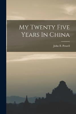My Twenty Five Years In China - John B Powell - cover