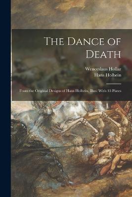 The Dance of Death; From the Original Designs of Hans Holbein, Illus. With 33 Plates - Hans Holbein,Wenceslaus Hollar - cover