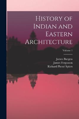 History of Indian and Eastern Architecture; Volume 1 - James Fergusson,James Burgess,Richard Phene Spiers - cover