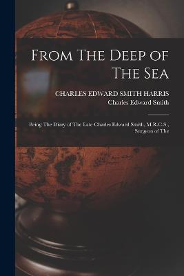 From The Deep of The sea; Being The Diary of The Late Charles Edward Smith, M.R.C.S., Surgeon of The - Charles Edward Smith,Charles Edward Smith Harris - cover