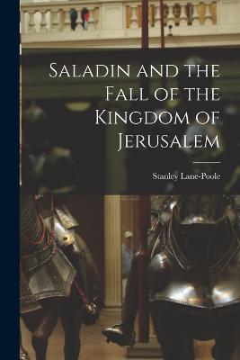 Saladin and the Fall of the Kingdom of Jerusalem - Stanley Lane-Poole - cover