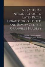 A Practical Introduction to Latin Prose Composition. Edited and rev. by George Granville Bradley