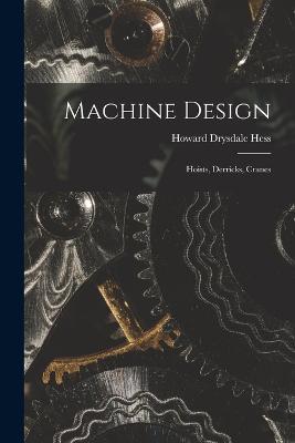 Machine Design: Hoists, Derricks, Cranes - Howard Drysdale Hess - cover