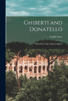 Ghiberti and Donatello: With Other Early Italian Sculptors - Leader Scott - cover