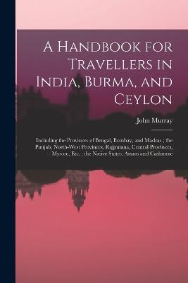 A Handbook for Travellers in India, Burma, and Ceylon: Including the Provinces of Bengal, Bombay, and Madras; the Punjab, North-West Provinces, Rajputana, Central Provinces, Mysore, Etc.; the Native States, Assam and Cashmere - John Murray - cover