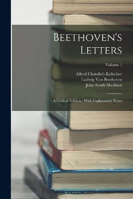 Beethoven's Letters: A Critical Edition: With Explanatory Notes; Volume 1 - Alfred Christlieb Kalischer,Ludwig Van Beethoven,John South Shedlock - cover