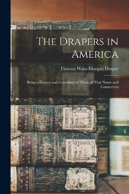 The Drapers in America: Being a History and Genealogy of Those of That Name and Connection - Thomas Waln-Morgan Draper - cover