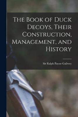 The Book of Duck Decoys, Their Construction, Management, and History - Ralph Payne-Gallwey - cover