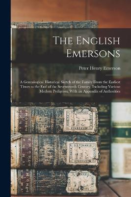 The English Emersons: A Genealogical Historical Sketch of the Family From the Earliest Times to the End of the Seventeenth Century, Including Various Modern Pedigrees, With an Appendix of Authorities - Peter Henry Emerson - cover