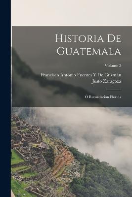 Historia De Guatemala: O Recordacion Florida; Volume 2 - Francisco Antonio Fuentes Y de Guzman,Justo Zaragoza - cover