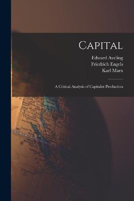 Capital: A Critical Analysis of Capitalist Production - Karl Marx,Samuel Moore,Friedrich Engels - cover