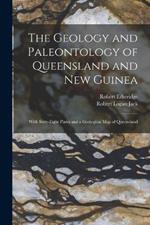 The Geology and Paleontology of Queensland and New Guinea: With Sixty-Eight Plates and a Geological Map of Queensland