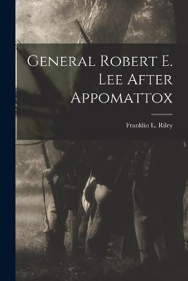 General Robert E. Lee After Appomattox - Franklin L Riley - cover