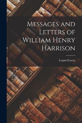 Messages and Letters of William Henry Harrison - Logan Esarey - cover