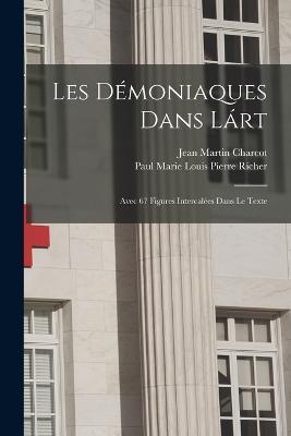 Les Démoniaques Dans Lárt: Avec 67 Figures Intercalées Dans Le Texte - Jean Martin Charcot,Paul Marie Louis Pierre Richer - cover