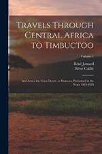 Travels Through Central Africa to Timbuctoo: And Across the Great Desert, to Morocco, Performed in the Years 1824-1828; Volume 1