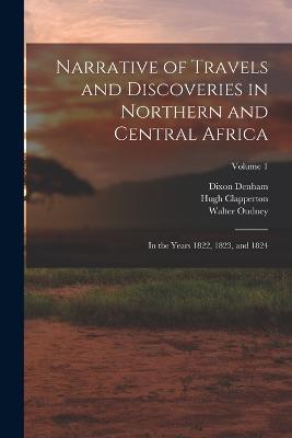 Narrative of Travels and Discoveries in Northern and Central Africa: In the Years 1822, 1823, and 1824; Volume 1 - Dixon Denham,Hugh Clapperton,Walter Oudney - cover