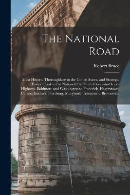 The National Road; Most Historic Thoroughfare in the United States, and Strategic Eastern Link in the National old Trails Ocean-to-ocean Highway. Baltimore and Washington to Frederick, Hagerstown, Cumberland and Frostburg, Maryland; Uniontown, Brownsville - Robert Bruce - cover