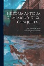 Historia Antigua De Mexico Y De Su Conquista, ...