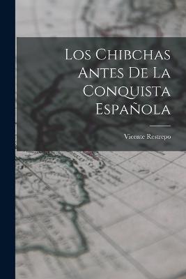 Los Chibchas Antes De La Conquista Espanola - Vicente Restrepo - cover