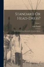 Standard Or Head-Dress?: An Historical Essay On a Relic of Ancient Mexico; Volume 1