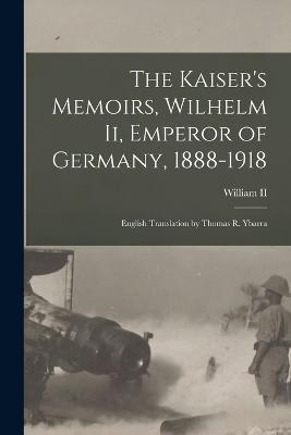 The Kaiser's Memoirs, Wilhelm Ii, Emperor of Germany, 1888-1918: English Translation by Thomas R. Ybarra - cover