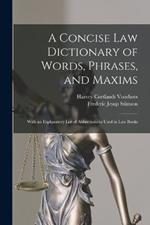 A Concise Law Dictionary of Words, Phrases, and Maxims: With an Explanatory List of Abbreviations Used in Law Books