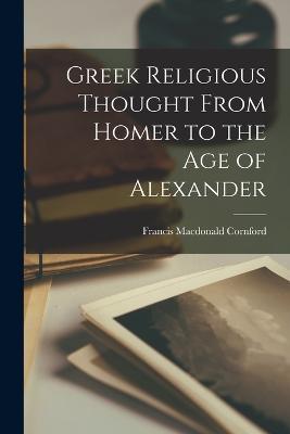 Greek Religious Thought From Homer to the age of Alexander - Francis MacDonald Cornford - cover